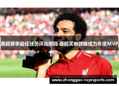 英超赛季最佳球员评选揭晓 谁能笑傲群雄成为年度MVP