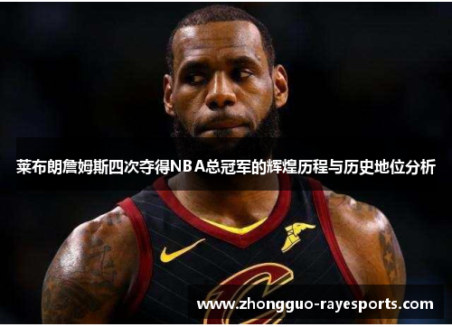 莱布朗詹姆斯四次夺得NBA总冠军的辉煌历程与历史地位分析 莱布朗詹姆斯四次夺得NBA总冠军的辉煌历程与历史地位分析