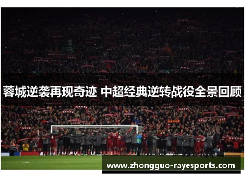 蓉城逆袭再现奇迹 中超经典逆转战役全景回顾 蓉城逆袭再现奇迹 中超经典逆转战役全景回顾