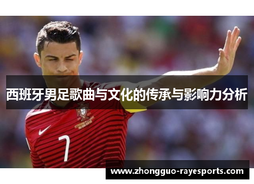 西班牙男足歌曲与文化的传承与影响力分析 西班牙男足歌曲与文化的传承与影响力分析