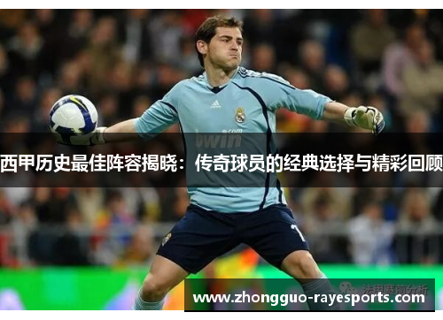 西甲历史最佳阵容揭晓：传奇球员的经典选择与精彩回顾