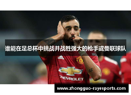 谁能在足总杯中挑战并战胜强大的枪手或曼联球队 谁能在足总杯中挑战并战胜强大的枪手或曼联球队