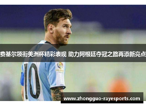 费基尔领衔美洲杯精彩表现 助力阿根廷夺冠之路再添新亮点 费基尔领衔美洲杯精彩表现 助力阿根廷夺冠之路再添新亮点