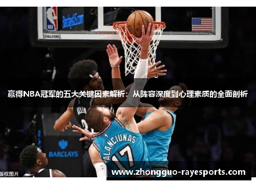 赢得NBA冠军的五大关键因素解析:从阵容深度到心理素质的全面剖析 赢得NBA冠军的五大关键因素解析:从阵容深度到心理素质的全面剖析