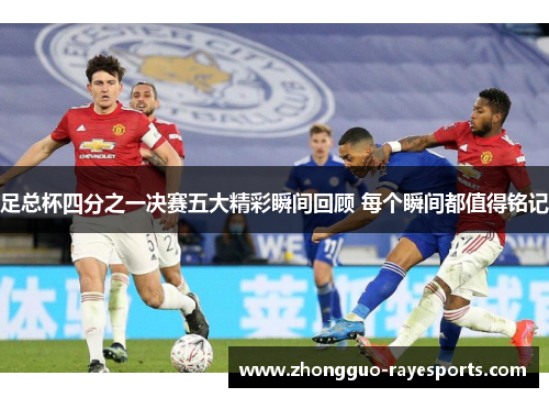 足总杯四分之一决赛五大精彩瞬间回顾 每个瞬间都值得铭记 足总杯四分之一决赛五大精彩瞬间回顾 每个瞬间都值得铭记