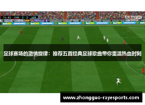 足球赛场的激情旋律：推荐五首经典足球歌曲带你重温热血时刻
