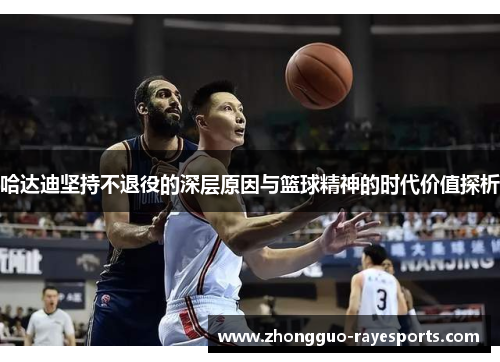 哈达迪坚持不退役的深层原因与篮球精神的时代价值探析