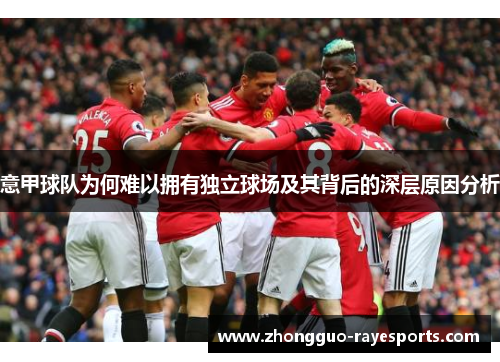 意甲球队为何难以拥有独立球场及其背后的深层原因分析