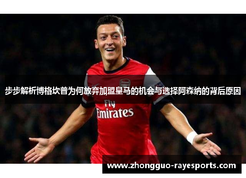 步步解析博格坎普为何放弃加盟皇马的机会与选择阿森纳的背后原因