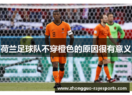 荷兰足球队不穿橙色的原因很有意义 荷兰足球队不穿橙色的原因很有意义