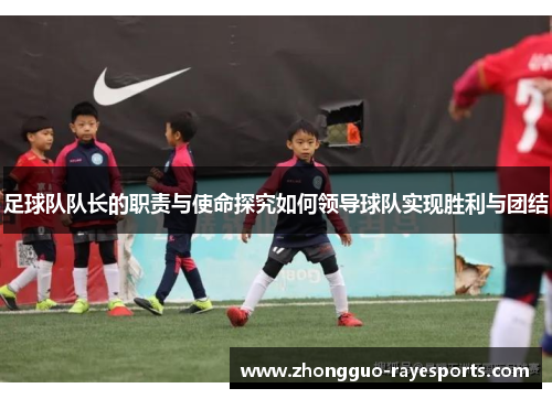 足球队队长的职责与使命探究如何领导球队实现胜利与团结 足球队队长的职责与使命探究如何领导球队实现胜利与团结