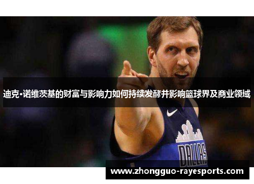 迪克·诺维茨基的财富与影响力如何持续发酵并影响篮球界及商业领域