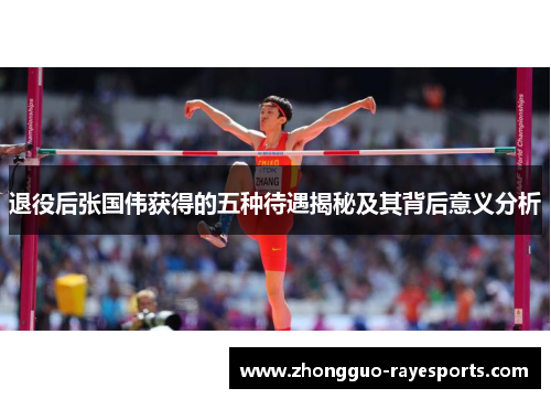 退役后张国伟获得的五种待遇揭秘及其背后意义分析 退役后张国伟获得的五种待遇揭秘及其背后意义分析