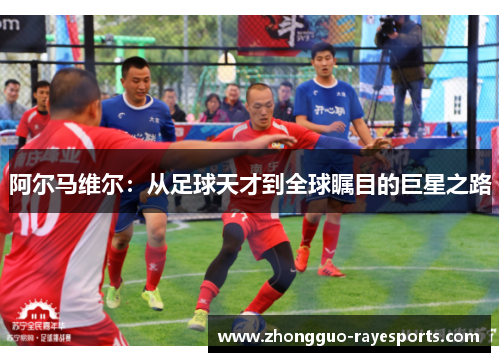 阿尔马维尔：从足球天才到全球瞩目的巨星之路