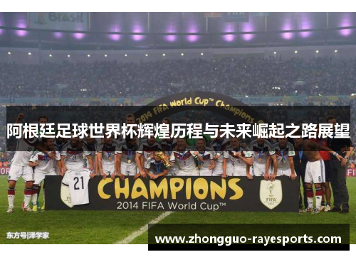 阿根廷足球世界杯辉煌历程与未来崛起之路展望