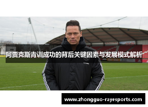 阿贾克斯青训成功的背后关键因素与发展模式解析