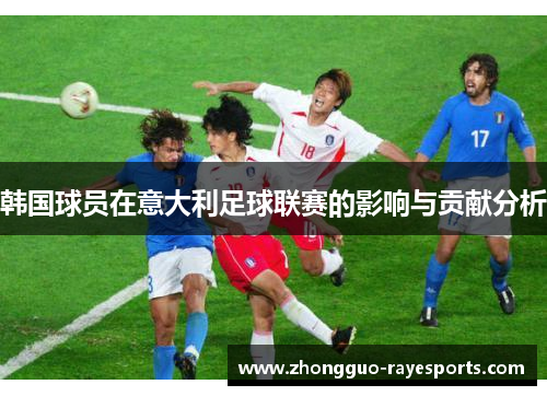 韩国球员在意大利足球联赛的影响与贡献分析 韩国球员在意大利足球联赛的影响与贡献分析