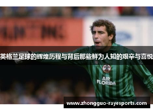 英格兰足球的辉煌历程与背后那些鲜为人知的艰辛与喜悦