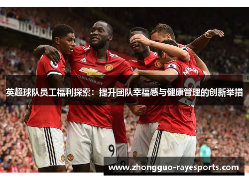 英超球队员工福利探索：提升团队幸福感与健康管理的创新举措