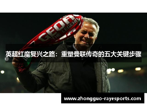 英超红魔复兴之路：重塑曼联传奇的五大关键步骤