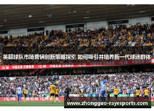 英超球队市场营销创新策略探索 如何吸引并培养新一代球迷群体