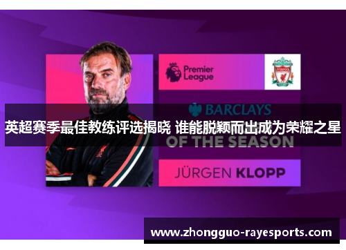 英超赛季最佳教练评选揭晓 谁能脱颖而出成为荣耀之星 英超赛季最佳教练评选揭晓 谁能脱颖而出成为荣耀之星