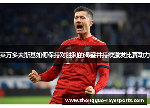 莱万多夫斯基如何保持对胜利的渴望并持续激发比赛动力