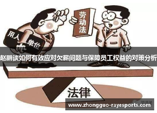 赵鹏谈如何有效应对欠薪问题与保障员工权益的对策分析 赵鹏谈如何有效应对欠薪问题与保障员工权益的对策分析