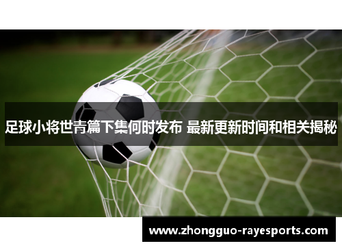 足球小将世青篇下集何时发布 最新更新时间和相关揭秘