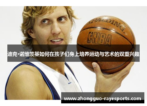 迪克·诺维茨基如何在孩子们身上培养运动与艺术的双重兴趣