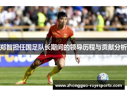 郑智担任国足队长期间的领导历程与贡献分析