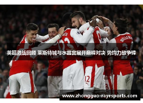 英超激战回顾 莱斯特城与水晶宫展开巅峰对决 势均力敌争锋