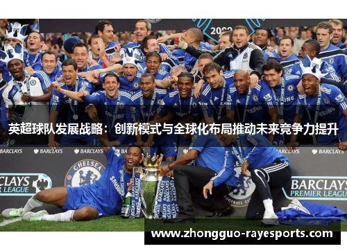 英超球队发展战略：创新模式与全球化布局推动未来竞争力提升