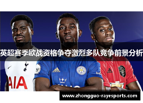 英超赛季欧战资格争夺激烈多队竞争前景分析