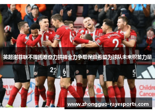 英超谢菲联不畏困难奋力拼搏全力争取保级希望为球队未来积蓄力量