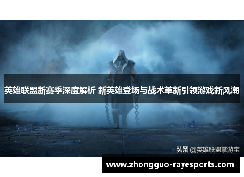 英雄联盟新赛季深度解析 新英雄登场与战术革新引领游戏新风潮