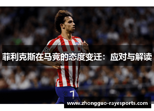 菲利克斯在马竞的态度变迁:应对与解读 菲利克斯在马竞的态度变迁:应对与解读