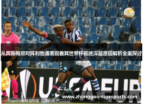 从奥斯梅恩对阵利物浦表现看其世界杯低迷深层原因解析全面探讨 从奥斯梅恩对阵利物浦表现看其世界杯低迷深层原因解析全面探讨