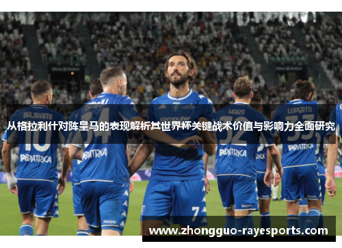 从格拉利什对阵皇马的表现解析其世界杯关键战术价值与影响力全面研究 从格拉利什对阵皇马的表现解析其世界杯关键战术价值与影响力全面研究