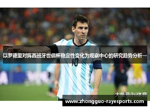 以罗德里对阵西班牙世俱杯稳定性变化为观察中心的研究趋势分析一 以罗德里对阵西班牙世俱杯稳定性变化为观察中心的研究趋势分析一