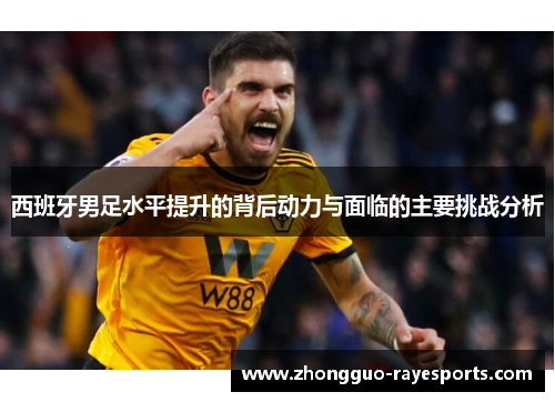 西班牙男足水平提升的背后动力与面临的主要挑战分析