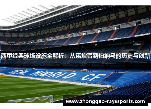 西甲经典球场设施全解析:从诺坎普到伯纳乌的历史与创新 西甲经典球场设施全解析:从诺坎普到伯纳乌的历史与创新