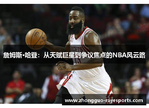詹姆斯·哈登:从天赋巨星到争议焦点的NBA风云路 詹姆斯·哈登:从天赋巨星到争议焦点的NBA风云路
