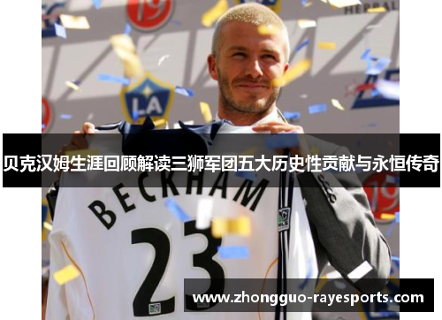 贝克汉姆生涯回顾解读三狮军团五大历史性贡献与永恒传奇