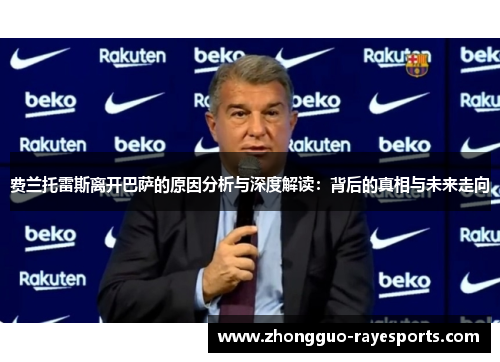 费兰托雷斯离开巴萨的原因分析与深度解读:背后的真相与未来走向 费兰托雷斯离开巴萨的原因分析与深度解读:背后的真相与未来走向
