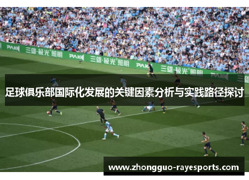 足球俱乐部国际化发展的关键因素分析与实践路径探讨 足球俱乐部国际化发展的关键因素分析与实践路径探讨