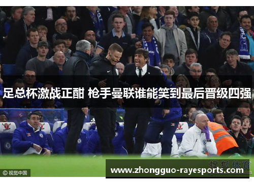 足总杯激战正酣 枪手曼联谁能笑到最后晋级四强