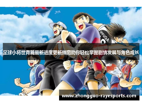 足球小将世青篇最新进度更新指南助你轻松掌握剧情发展与角色成长 足球小将世青篇最新进度更新指南助你轻松掌握剧情发展与角色成长
