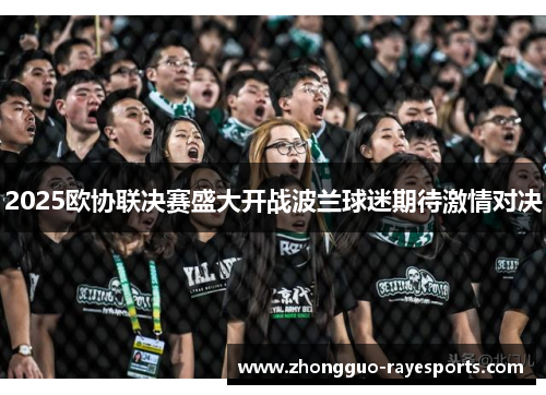 2025欧协联决赛盛大开战波兰球迷期待激情对决 2025欧协联决赛盛大开战波兰球迷期待激情对决
