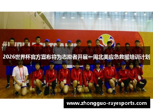 2026世界杯官方宣布将为志愿者开展一周北美应急救援培训计划 2026世界杯官方宣布将为志愿者开展一周北美应急救援培训计划